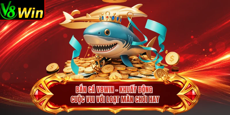 Bắn Cá V8win - Khuấy Động Cuộc Vui Với Loạt Màn Chơi Hay