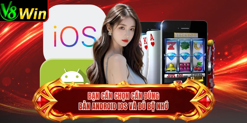 Bạn Cần Chọn Cần Đúng Bản Android iOS Và Đủ Bộ Nhớ