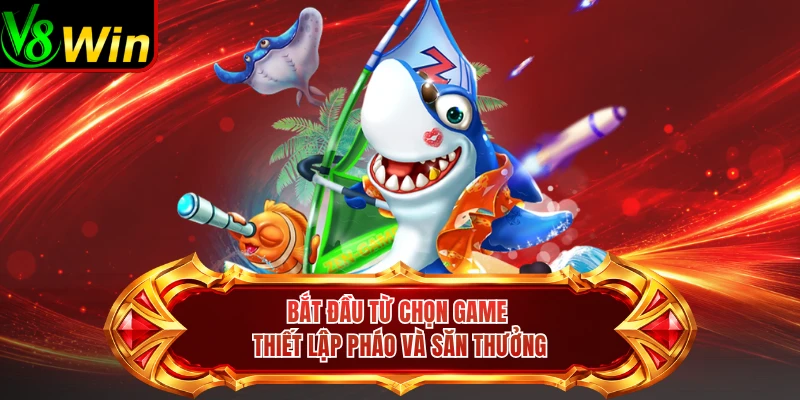 Bắt Đầu Từ Chọn Game Thiết Lập Pháo Và Săn Thưởng