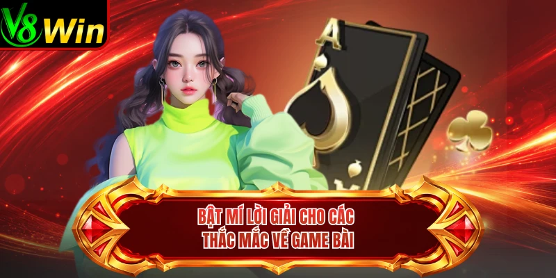 Bật Mí Lời Giải Cho Các Thắc Mắc Về Game Bài 