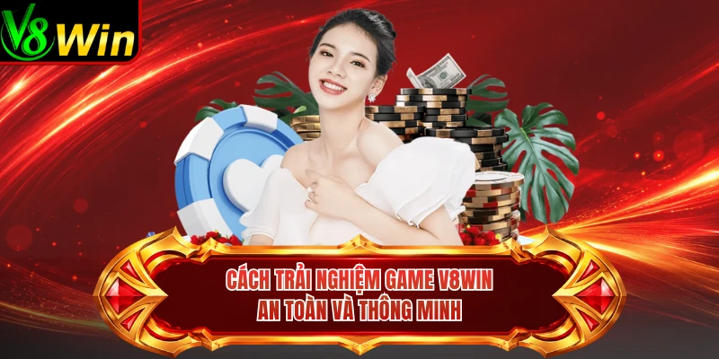 Cách Trải Nghiệm Game V8win An Toàn Và Thông Minh