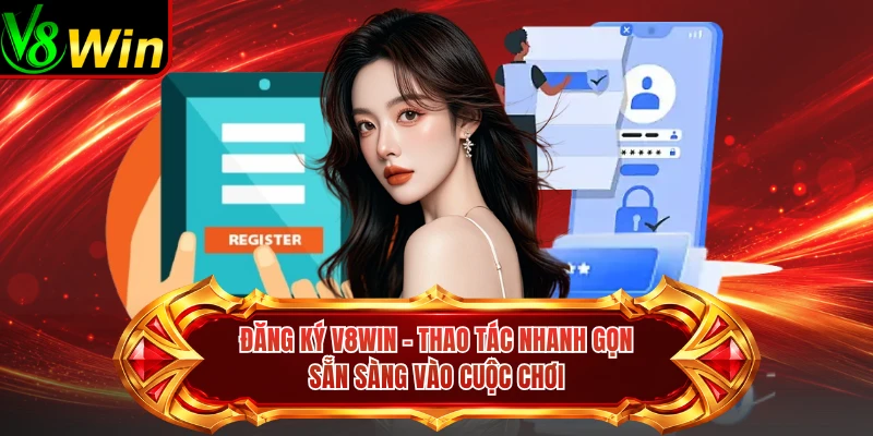 Đăng Ký V8win - Thao Tác Nhanh Gọn Sẵn Sàng Vào Cuộc Chơi