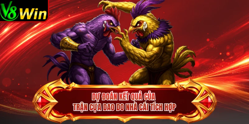 Dự Đoán Kết Quả Của Trận Cựa Dao Do Nhà Cái Tích Hợp 