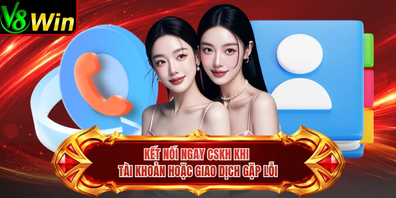 Kết Nối Ngay CSKH Khi Tài Khoản Hoặc Giao Dịch Gặp Lỗi