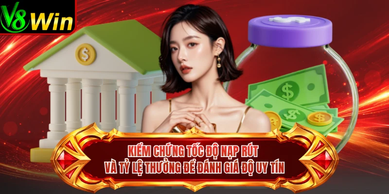Kiểm Chứng Tốc Độ Nạp Rút và Tỷ Lệ Thưởng Để Đánh Giá Độ Uy Tín 