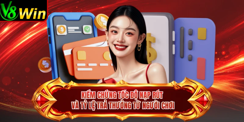 Kiểm Chứng Tốc Độ Nạp Rút Và Tỷ Lệ Trả Thưởng Từ Người Chơi 