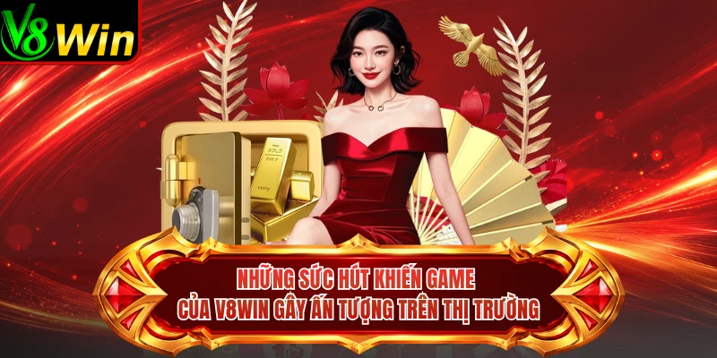 Những Sức Hút Khiến Game Của V8win Gây Ấn Tượng Trên Thị Trường